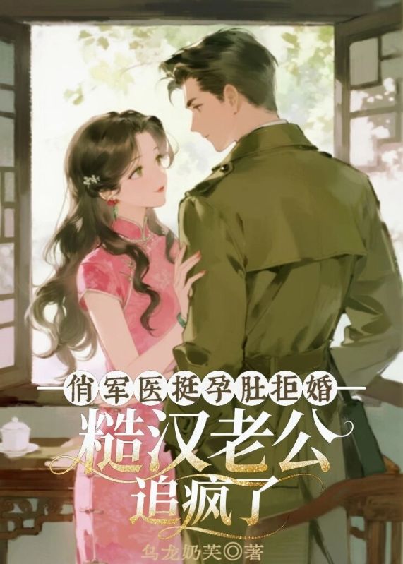 俏军医挺孕肚拒婚,糙汉老公追疯了