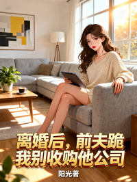 離婚后，前夫跪求我別收購(gòu)他公司