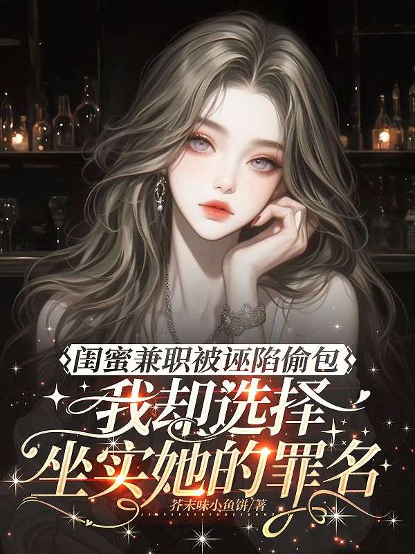 闺蜜兼职被诬陷偷包，我却选择坐实她的罪名