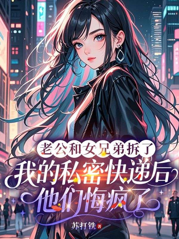 老公和女兄弟拆了我的私密快递后，他们悔疯了