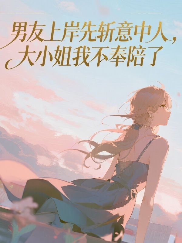 男友上岸先斩意中人，大小姐我不奉陪了