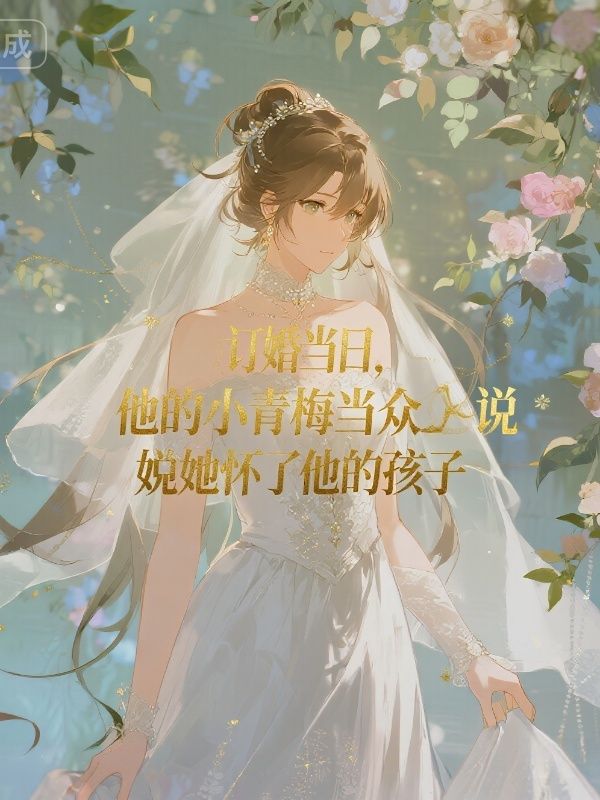 订婚当日，他的小青梅当众说她怀了他的孩子