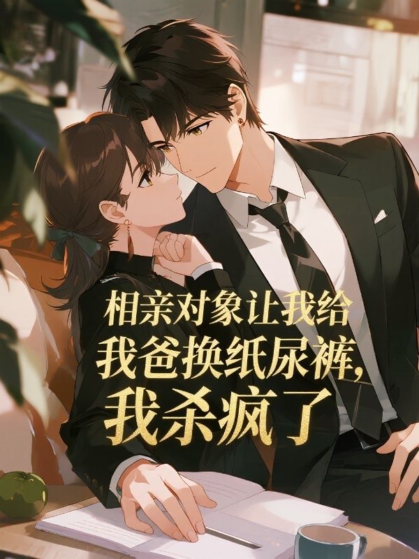 相亲对象让我给他爸换纸尿裤，我杀疯了