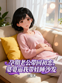 孕期老公带回初恋,婆婆逼我带娃睡沙发