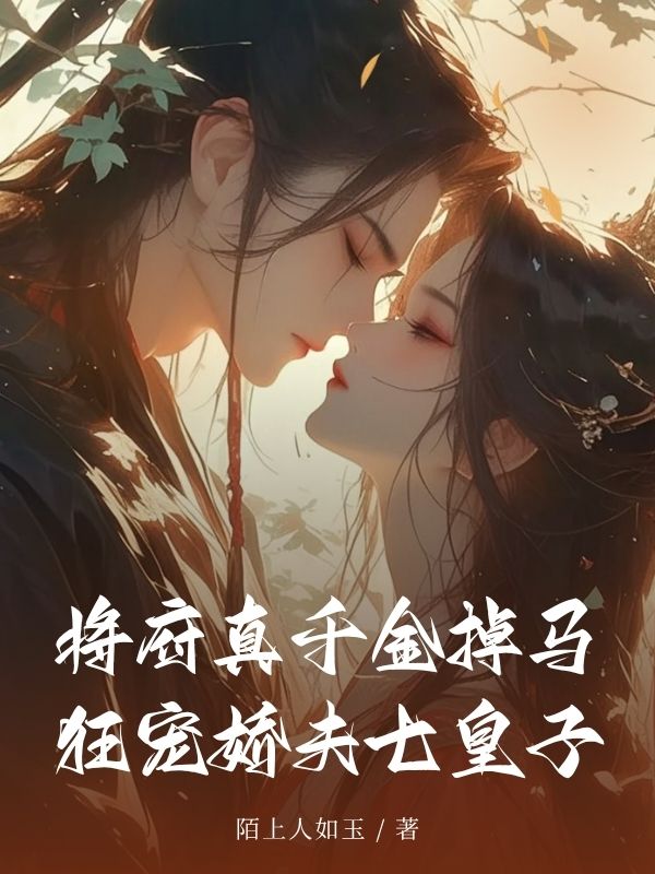 将府真千金掉马,狂宠娇夫七皇子