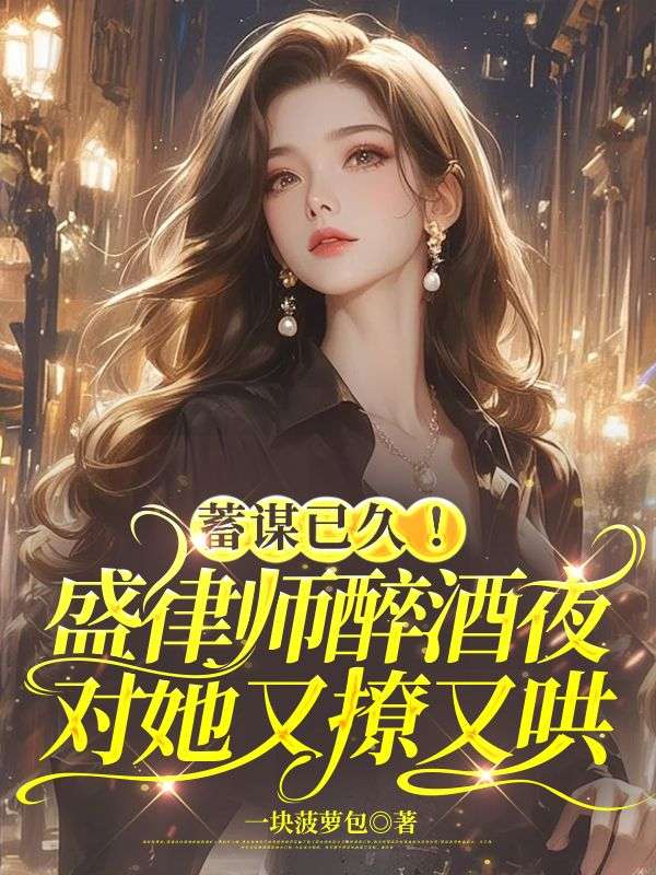 蓄谋已久!盛律师醉酒夜对她又撩又哄