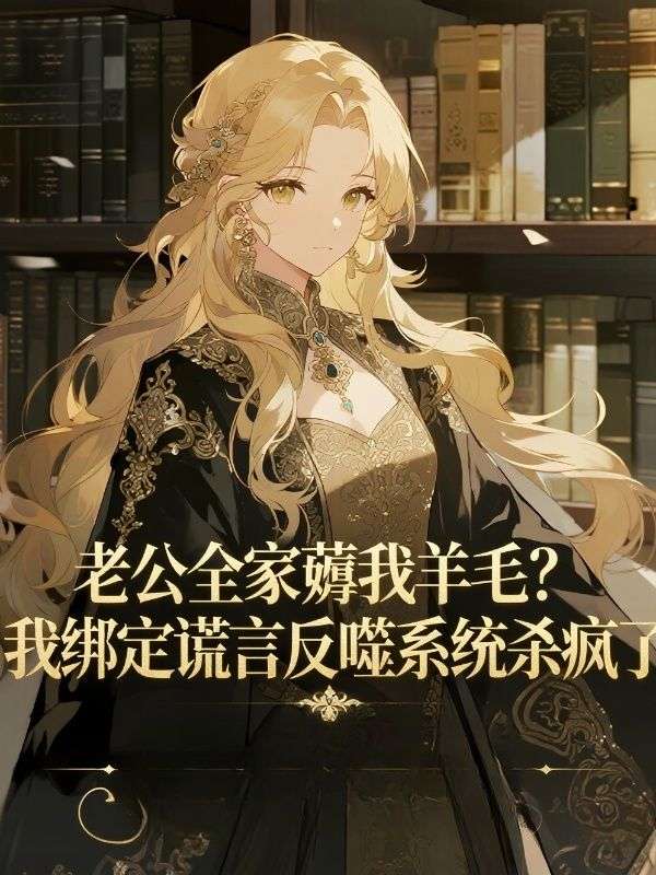 老公全家薅我羊毛?我绑定谎言反噬系统杀疯了