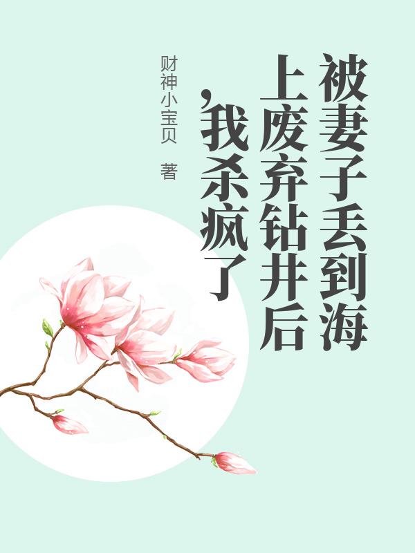 被妻子丢到海上废弃钻井后,我杀疯了