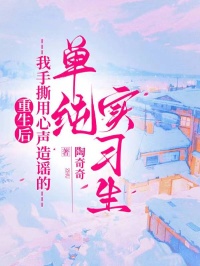 重生后我手撕用心聲造謠的單純實(shí)習(xí)生