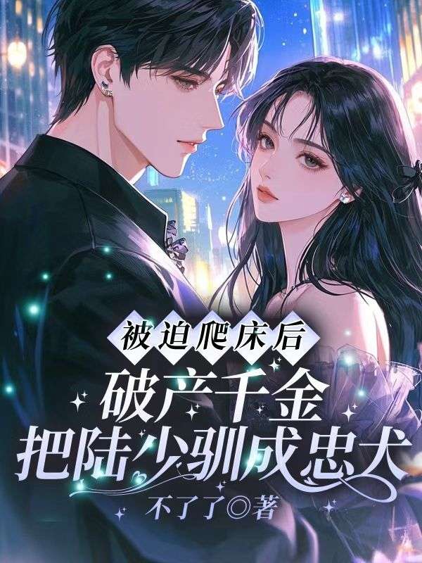 被迫爬床后，破產(chǎn)千金把陸少馴成忠犬