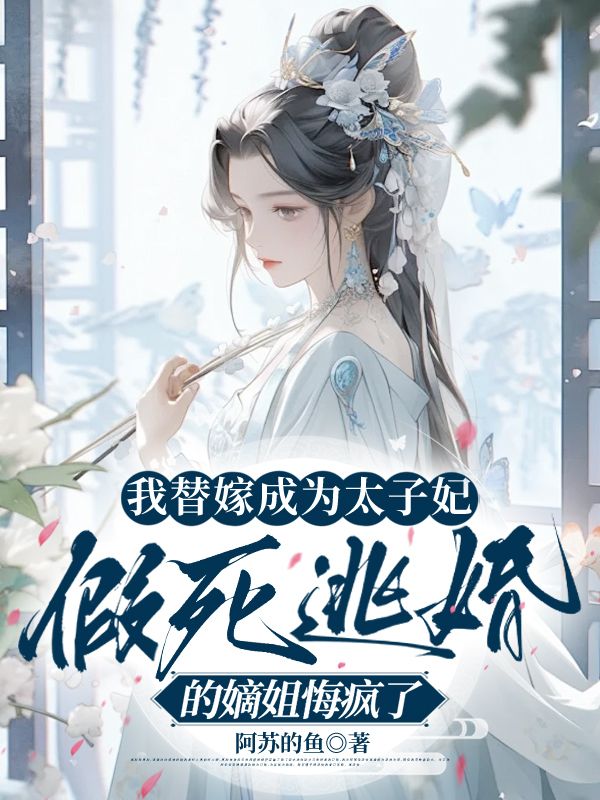 我替嫁成为太子妃,假死逃婚的嫡姐悔疯了