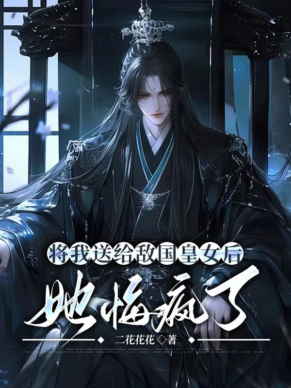 将我送给敌国皇女后,她悔疯了