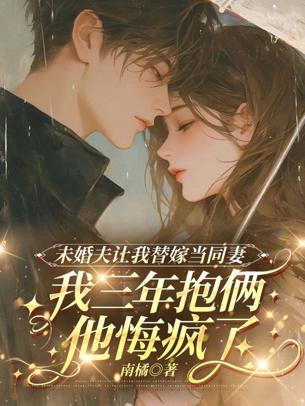 未婚夫让我替嫁当同妻,我三年抱俩他悔疯了