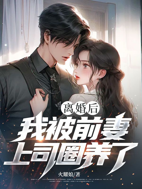 离婚后,我被前妻上司圈养了!