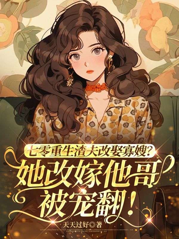 七零重生渣夫改娶寡嫂?她改嫁他哥被宠翻!