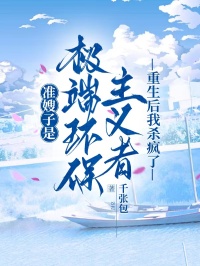 準(zhǔn)嫂子是極端環(huán)保主義者，重生后我殺瘋了