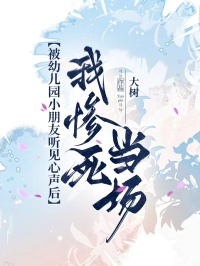 被幼兒園小朋友聽見心聲后，我慘死當(dāng)場