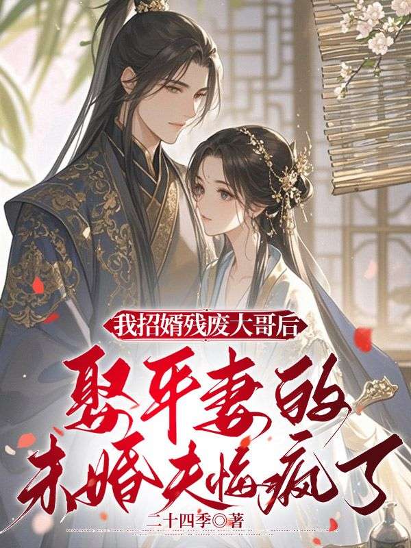 我招婿殘廢大哥后，娶平妻的未婚夫悔瘋了