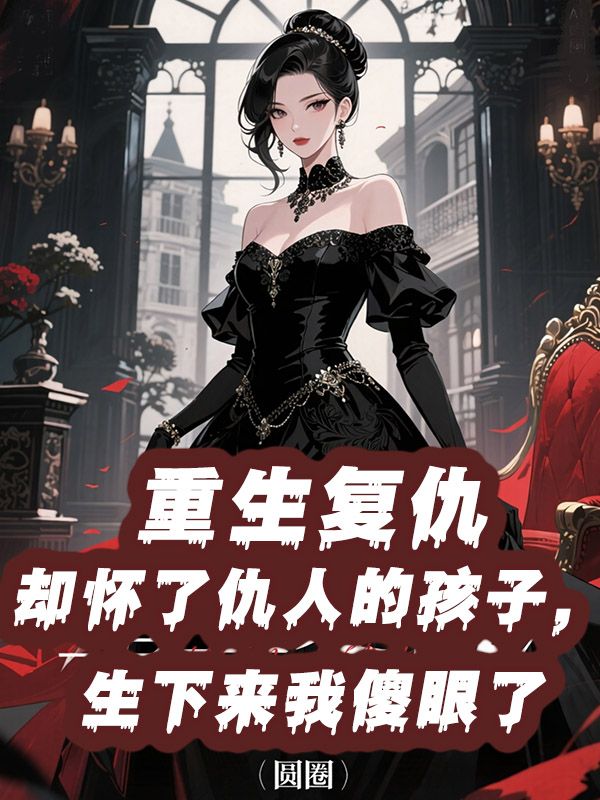 重生復(fù)仇卻懷了仇人的孩子，生下來我傻眼了