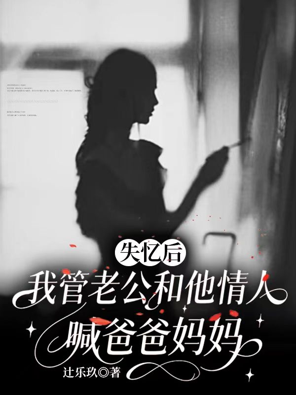 失忆后，我管老公和他情人喊爸爸妈妈