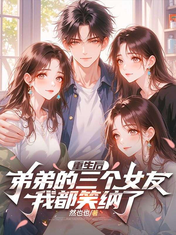 重生后，弟弟的三个女友我都笑纳了
