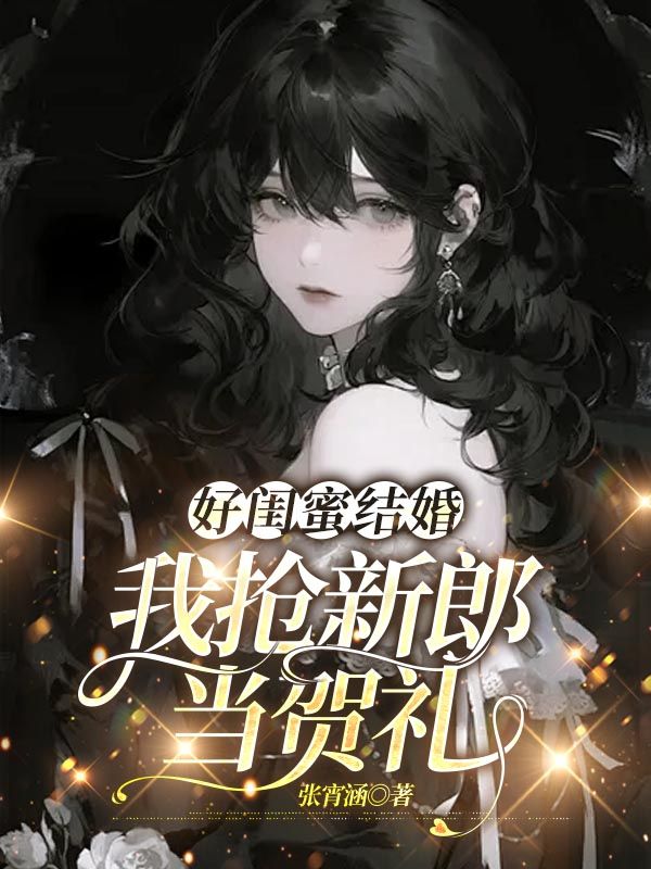 好闺蜜结婚，我抢新郎当贺礼