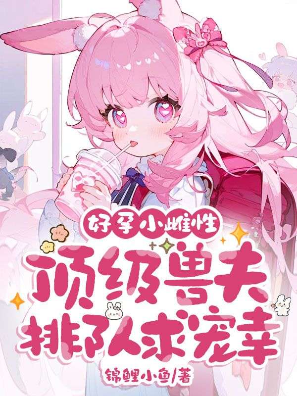 好孕小雌性，頂級獸夫排隊求寵幸！