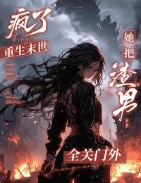 疯了，重生末世她把渣男全关门外