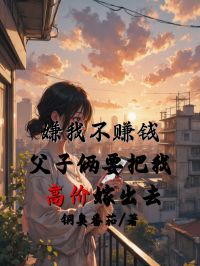 嫌我不賺錢，父子倆要把我高價(jià)嫁出去