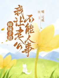 师妹手滑，我让老公不能人事