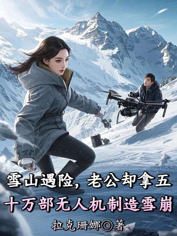 雪山遇險，老公卻拿五十萬部無人機制造雪崩