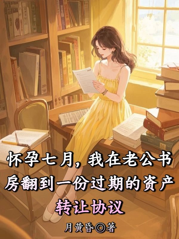 懷孕七月，我在老公書房翻到一份過期的資產(chǎn)轉(zhuǎn)讓協(xié)議