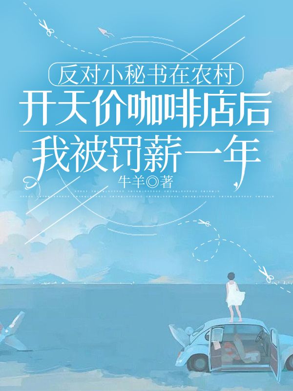 反对小秘书在农村开天价咖啡店后,我被罚薪一年