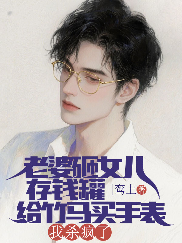 老婆砸女儿存钱罐给竹马买手表，我杀疯了