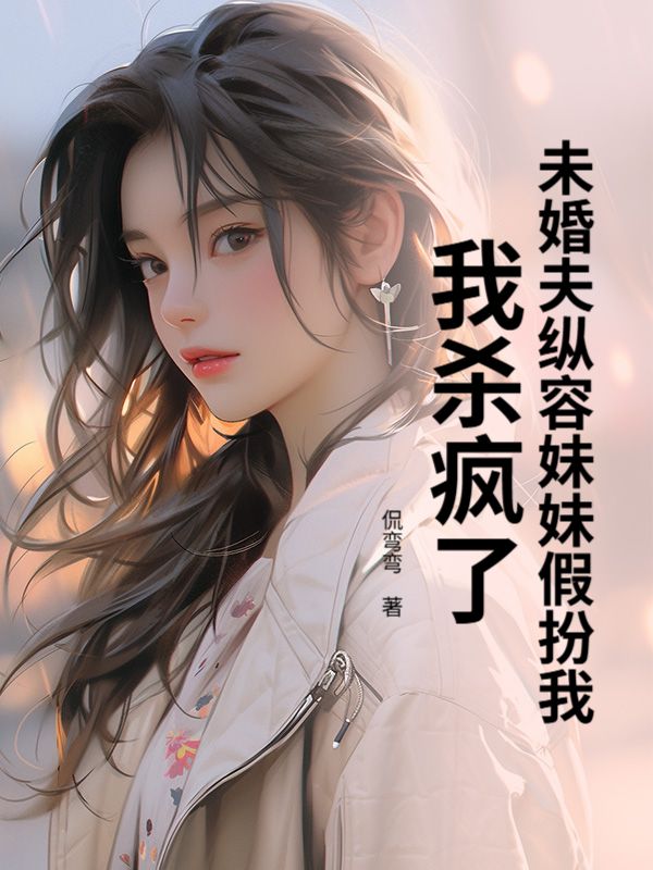 未婚夫纵容妹妹假扮我，我杀疯了