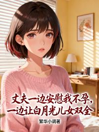 丈夫一边安慰我不孕，一边让白月光儿女双全