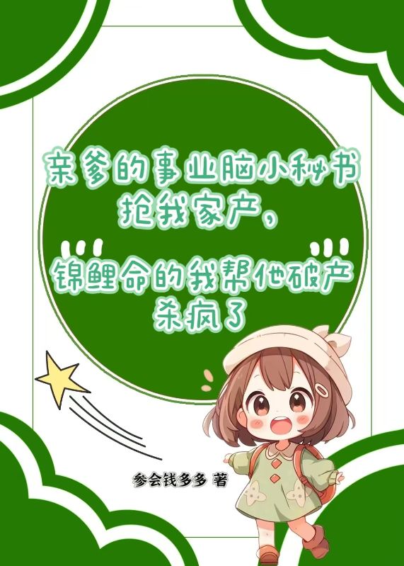 親爹的事業(yè)腦小秘書搶我家產(chǎn)，錦鯉命的我?guī)退飘a(chǎn)殺瘋了