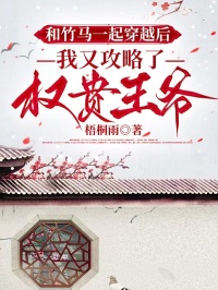 和竹马一起穿越后,我又攻略了权贵王爷