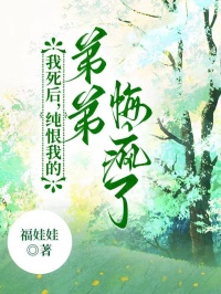 我死后，纯恨我的弟弟悔疯了