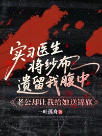 实习医生将纱布遗留我腹中，老公却让我给她送锦旗