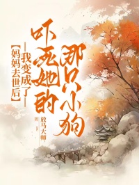 妈妈去世后，我变成了吓死她的那只小狗