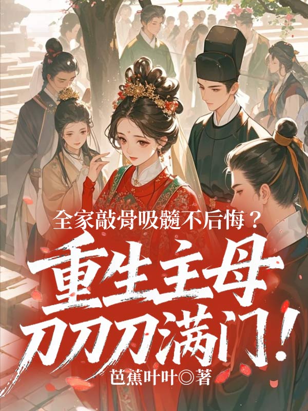 全家敲骨吸髓不后悔?重生主母刀刀刀满门!