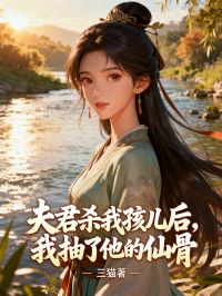 夫君殺我孩兒后，我抽了他的仙骨