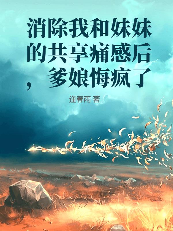 消除我和妹妹的共享痛感后，爹娘悔疯了