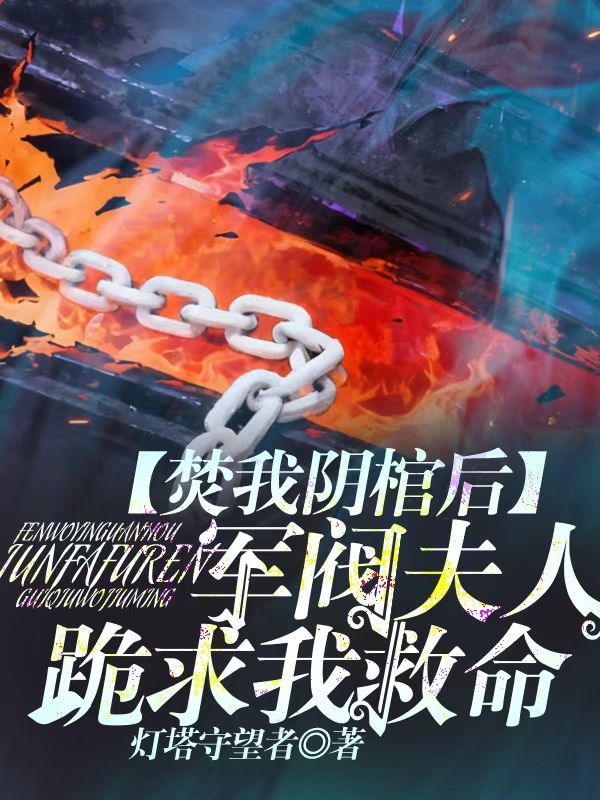 焚我阴棺后，军阀夫人跪求我救命