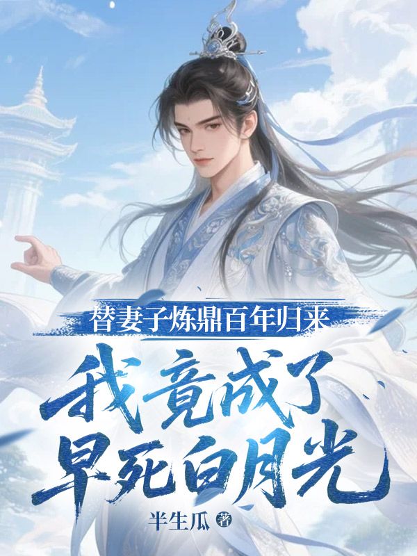 替妻子煉鼎百年歸來(lái)，我竟成了早死白月光