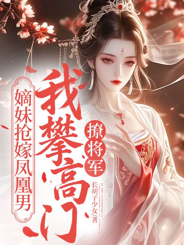 嫡妹搶嫁鳳凰男，我攀高門撩將軍