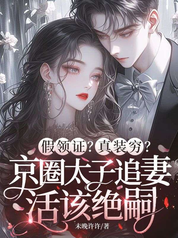 假领证?真装穷?京圈太子追妻活该绝嗣