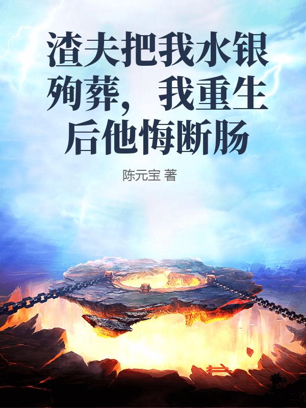 渣夫把我水銀殉葬，我重生后他悔斷腸