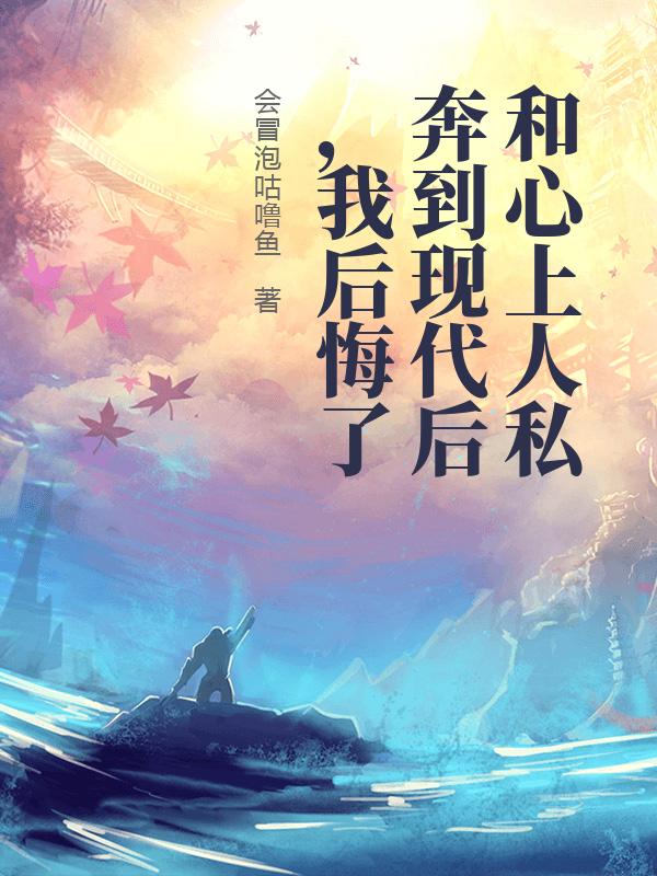 和心上人私奔到現(xiàn)代后，我后悔了